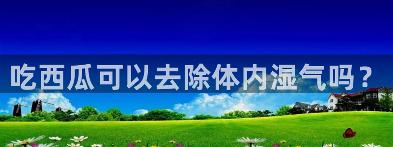 51cgfun每日吃瓜：吃西瓜可以去除体内湿气吗？