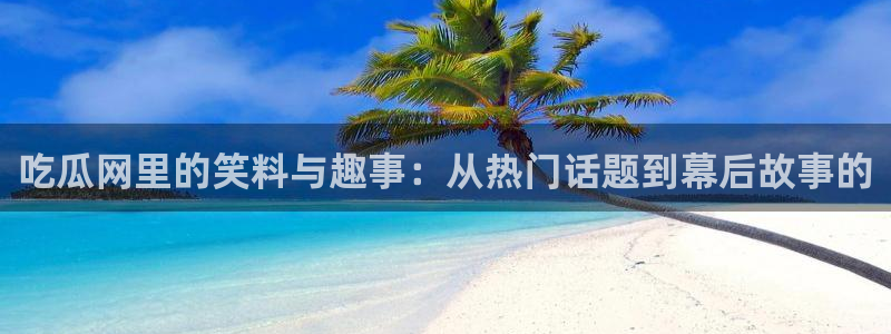 tongrentu8吃瓜吃瓜：吃瓜网里的笑料与趣事：从热门话题到幕后故事的