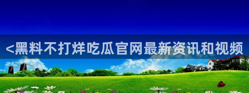 黑料爆料：<黑料不打烊吃瓜官网最新资讯和视频