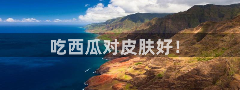 51吃瓜网51今日大大瓜：吃西瓜对皮肤好！