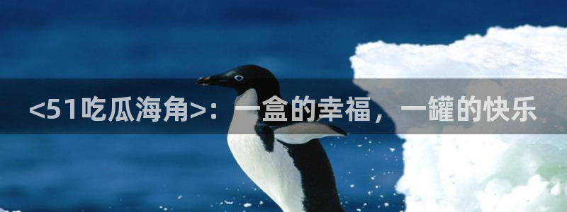 91 今日吃瓜 吃瓜首页：<51吃瓜海角>：一盒的幸福，一罐的快乐