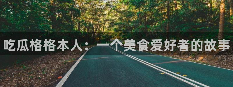 911爆料网红吃瓜：吃瓜格格本人：一个美食爱好者的故事