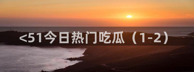 网站吃瓜：<51今日热门吃瓜（1-2）