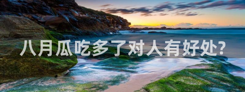 51吃瓜今日吃瓜最新网址：八月瓜吃多了对人有好处?