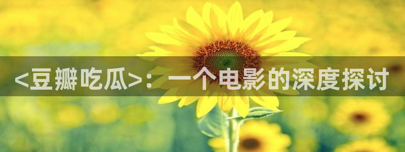 51吃瓜网今日必吃大瓜：<豆瓣吃瓜>：一个电影的深度探讨