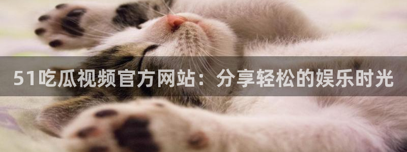 吃瓜www：51吃瓜视频官方网站：分享轻松的娱乐时光