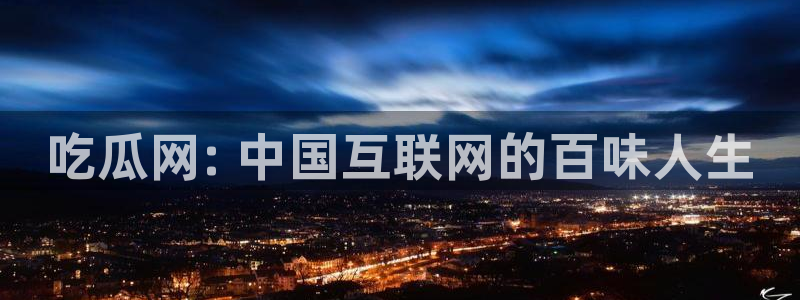 51全网更新最快最全的吃瓜网：吃瓜网: 中国互联网的百味人生