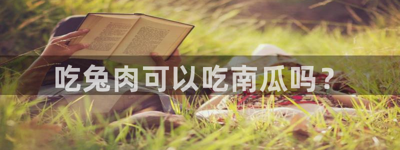 吃瓜网998.su永久有效：吃兔肉可以吃南瓜吗？